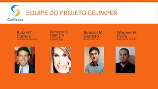EQUIPE DO PROJETO CELPAPER
RafaelT.
Correia
Gerente de Contrato
Rebecca R.
Homem
Gerente de
Comunicação
Robson M.
Evaristo
GerenteTécnico
Wagner H.
Paiva
Gerente de Projeto
 