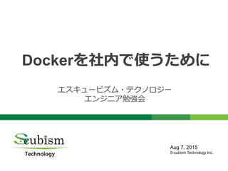 0
Dockerを社内で使うために
エスキュービズム・テクノロジー
エンジニア勉強会
Aug 7, 2015
S-cubism Technology Inc.
 