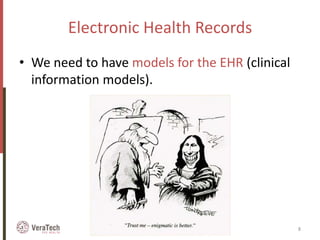 Electronic Health Records
• We need to have models for the EHR (clinical
information models).
EHR models, standards and semantic interoperability 8
 