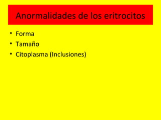 Anormalidades de los eritrocitos
• Forma
• Tamaño
• Citoplasma (Inclusiones)
 