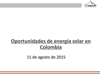 11 de agosto de 2015
Oportunidades de energía solar en
Colombia
 