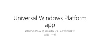 Universal Windows Platform
app
2015/8/8 Visual Studio 2015 リリース記念 勉強会
大田 一希
 