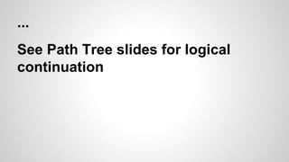 ...
See Path Tree slides for logical
continuation
 