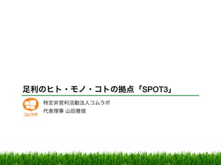 足利のヒト・モノ・コトの拠点「SPOT3」
特定非営利活動法人コムラボ
代表理事 山田雅俊
 