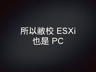 所以敝校 ESXi
也是 PC
 