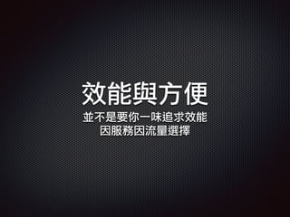效能與方便
並不是要你一味追求效能
因服務因流量選擇
 