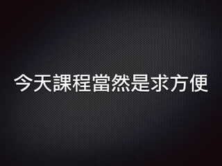 今天課程當然是求方便
 