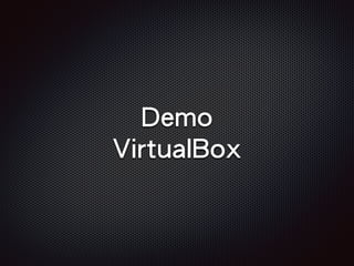 Demo
VirtualBox
 