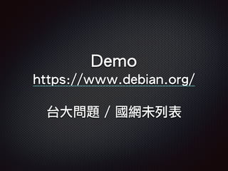 Demo
https://www.debian.org/
台大問題 / 國網未列表
 