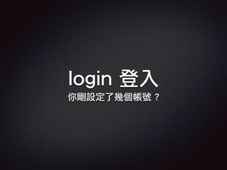 login 登入
你剛設定了幾個帳號 ?
 