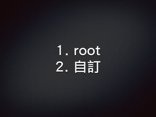 1. root
2. 自訂
 