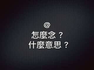 @
怎麼念 ?
什麼意思 ?
 