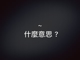 ~
什麼意思 ?
 