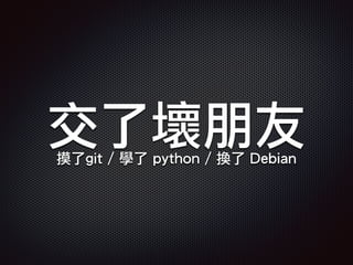 交了壞朋友摸了git / 學了 python / 換了 Debian
 