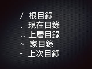 / 根目錄
. 現在目錄
.. 上層目錄
~ 家目錄
- 上次目錄
 