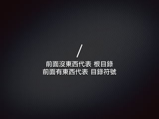 /
前面沒東西代表 根目錄
前面有東西代表 目錄符號
 