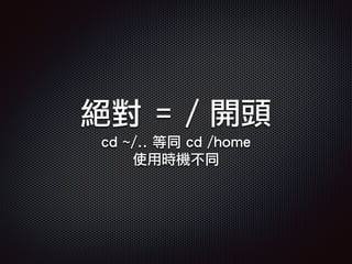 絕對 = / 開頭
cd ~/.. 等同 cd /home
使用時機不同
 