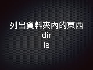 列出資料夾內的東西
dir
ls
 