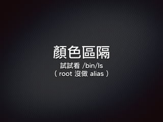 顏色區隔
試試看 /bin/ls
( root 沒做 alias )
 