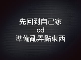 先回到自己家
cd
準備亂弄點東西
 