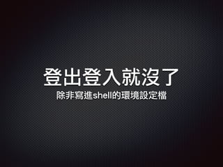 登出登入就沒了
除非寫進shell的環境設定檔
 