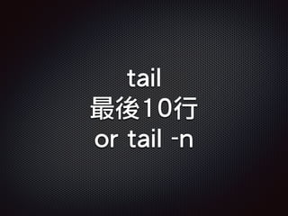 tail
最後10行
or tail -n
 