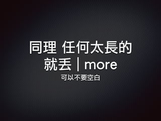 同理 任何太長的
就丟 | more
可以不要空白
 