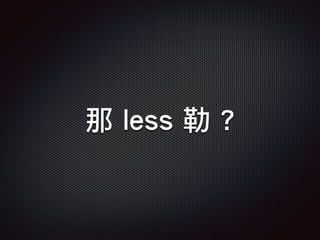 那 less 勒 ?
 