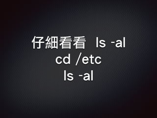 仔細看看 ls -al
cd /etc
ls -al
 