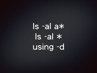ls -al a*
ls -al *
using -d
 