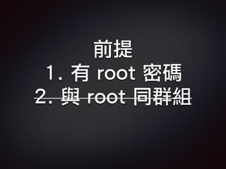 前提
1. 有 root 密碼
2. 與 root 同群組
 