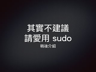 其實不建議
請愛用 sudo
稍後介紹
 
