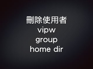 刪除使用者
vipw
group
home dir
 