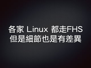 各家 Linux 都走FHS
但是細節也是有差異
 