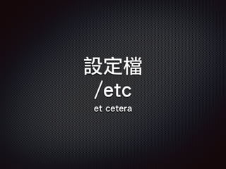 設定檔
/etc
et cetera
 
