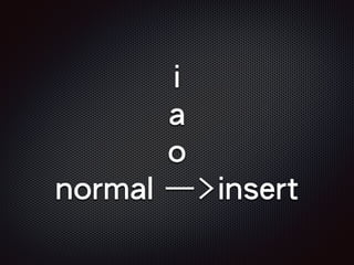 i
a
o
normal —>insert
 