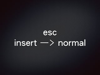 esc
insert —> normal
 