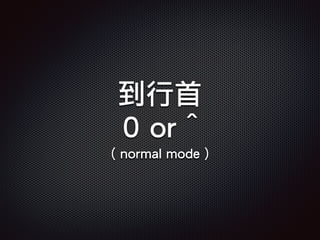 到行首
0 or ^
( normal mode )
 