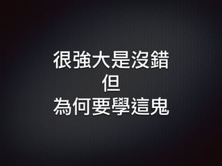 很強大是沒錯
但
為何要學這鬼
 
