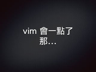 vim 會一點了
那...
 