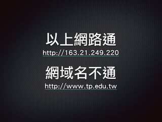 以上網路通
http://163.21.249.220
網域名不通
http://www.tp.edu.tw
 