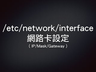 /etc/network/interface
網路卡設定
( IP/Mask/Gateway )
 