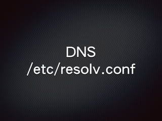 DNS
/etc/resolv.conf
 
