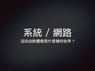 系統 / 網路
沒自由軟體會是什麼樣的世界 ?
 