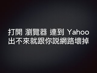打開 瀏覽器 連到 Yahoo
出不來就跟你說網路壞掉
 