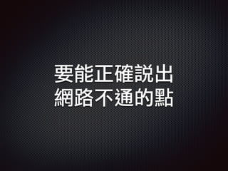 要能正確說出
網路不通的點
 
