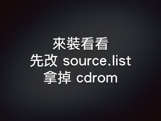 來裝看看
先改 source.list
拿掉 cdrom
 