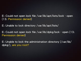 E: Could not open lock file /var/lib/apt/lists/lock - open
(13: Permission denied)
E: Unable to lock directory /var/lib/apt/lists/
E: Could not open lock file /var/lib/dpkg/lock - open (13:
Permission denied)
E: Unable to lock the administration directory (/var/lib/
dpkg/), are you root?
 