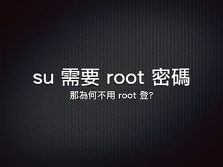 su 需要 root 密碼
那為何不用 root 登?
 