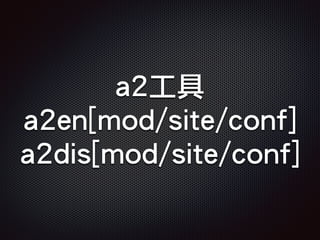 a2工具
a2en[mod/site/conf]
a2dis[mod/site/conf]
 